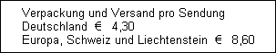 Verpackung und Versand pro Sendung  
Deutschland  ?   4,30
Europa, Schweiz und Liechtenstein  ?   8,60